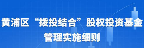 關(guān)于印發(fā)修訂后的《黃浦區(qū)“撥投結(jié)合”股權(quán)投資基金管理實施細則》的通知